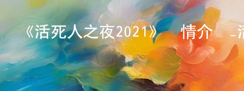 陳利清發布《活死人之夜2021》詳情介紹_活死人之夜2021HD在線觀看_活死人之夜2021迅雷下載_動漫劇場